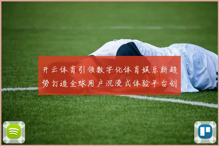 开云体育引领数字化体育娱乐新趋势打造全球用户沉浸式体验平台创新