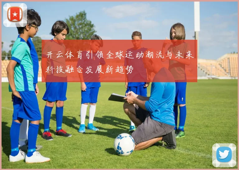 开云体育引领全球运动潮流与未来科技融合发展新趋势