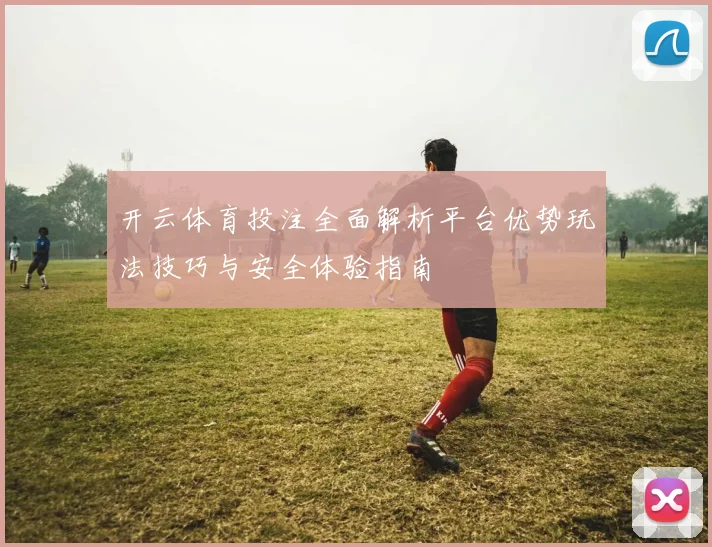 开云体育投注全面解析平台优势玩法技巧与安全体验指南
