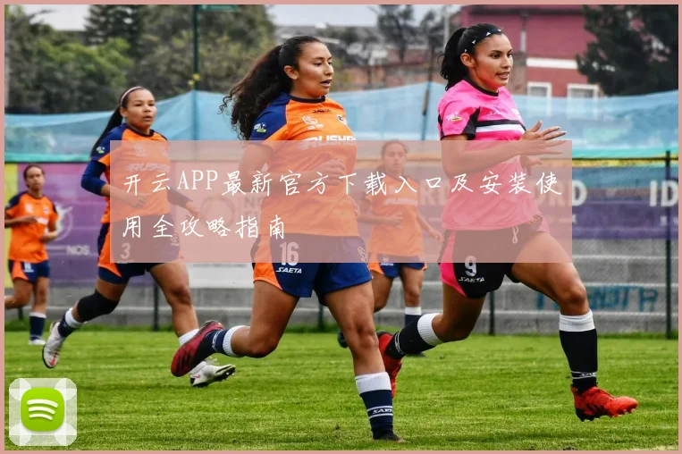 开云APP最新官方下载入口及安装使用全攻略指南