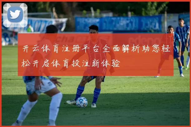 开云体育注册平台全面解析助您轻松开启体育投注新体验