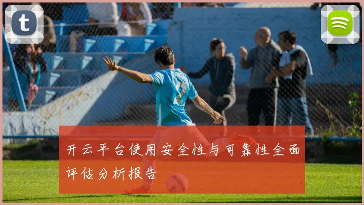 开云平台使用安全性与可靠性全面评估分析报告