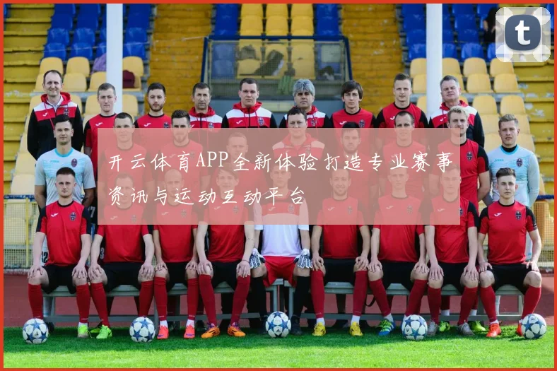 开云体育APP全新体验打造专业赛事资讯与运动互动平台