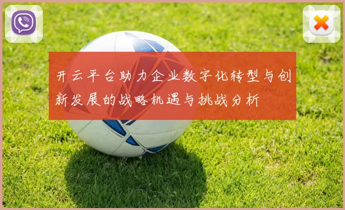 开云平台助力企业数字化转型与创新发展的战略机遇与挑战分析