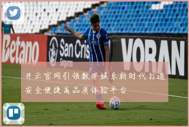 开云官网引领数字娱乐新时代打造安全便捷高品质体验平台